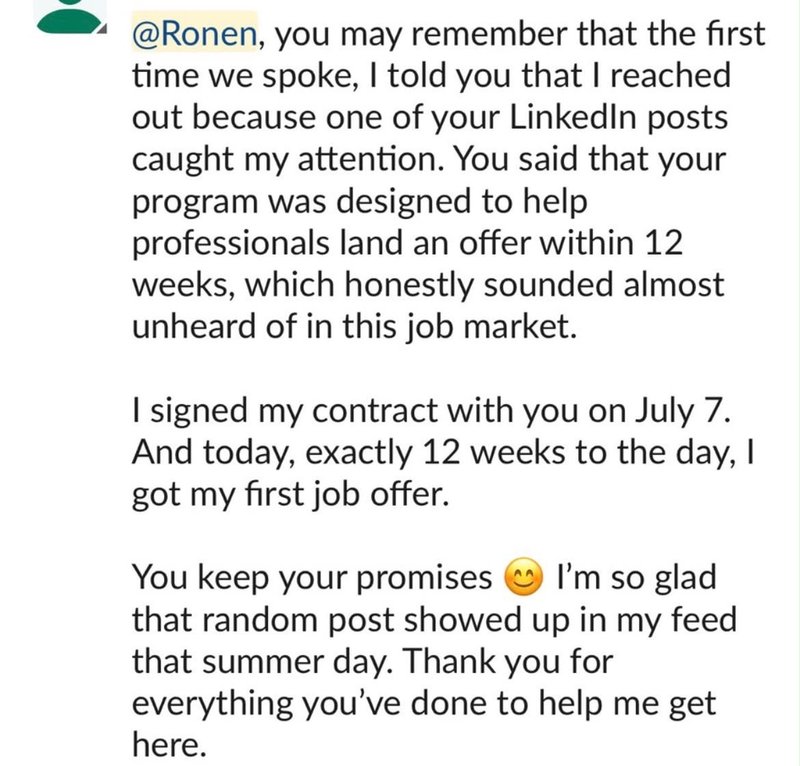 Client message to Ronen: signed July 7, and exactly 12 weeks to the day got the first job offer. You keep your promises.